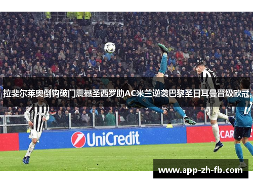 拉斐尔莱奥倒钩破门震撼圣西罗助AC米兰逆袭巴黎圣日耳曼晋级欧冠