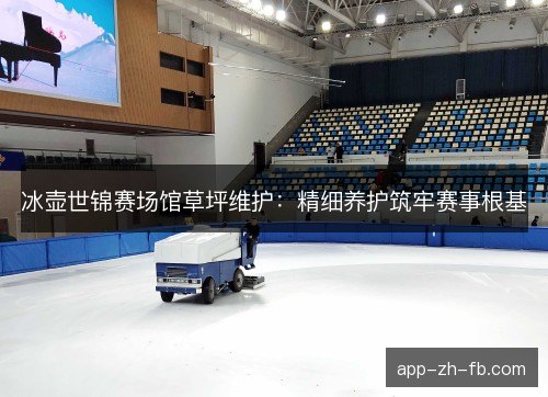 冰壶世锦赛场馆草坪维护：精细养护筑牢赛事根基