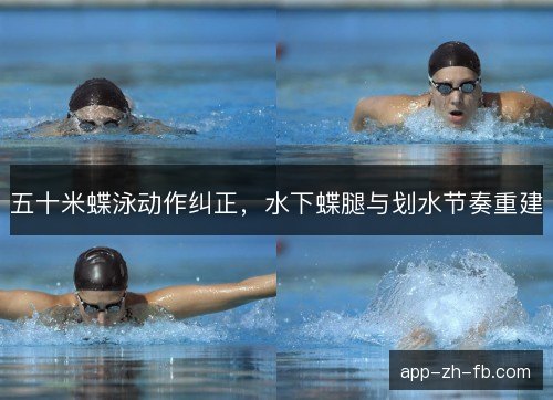 五十米蝶泳动作纠正，水下蝶腿与划水节奏重建