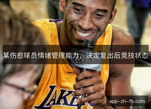 某伤愈球员情绪管理能力,决定复出后竞技状态 某伤愈球员情绪管理能力,决定复出后竞技状态