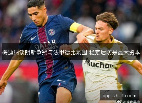 梅迪纳谈朗斯争冠与法甲德比氛围 稳定后防是最大资本 梅迪纳谈朗斯争冠与法甲德比氛围 稳定后防是最大资本